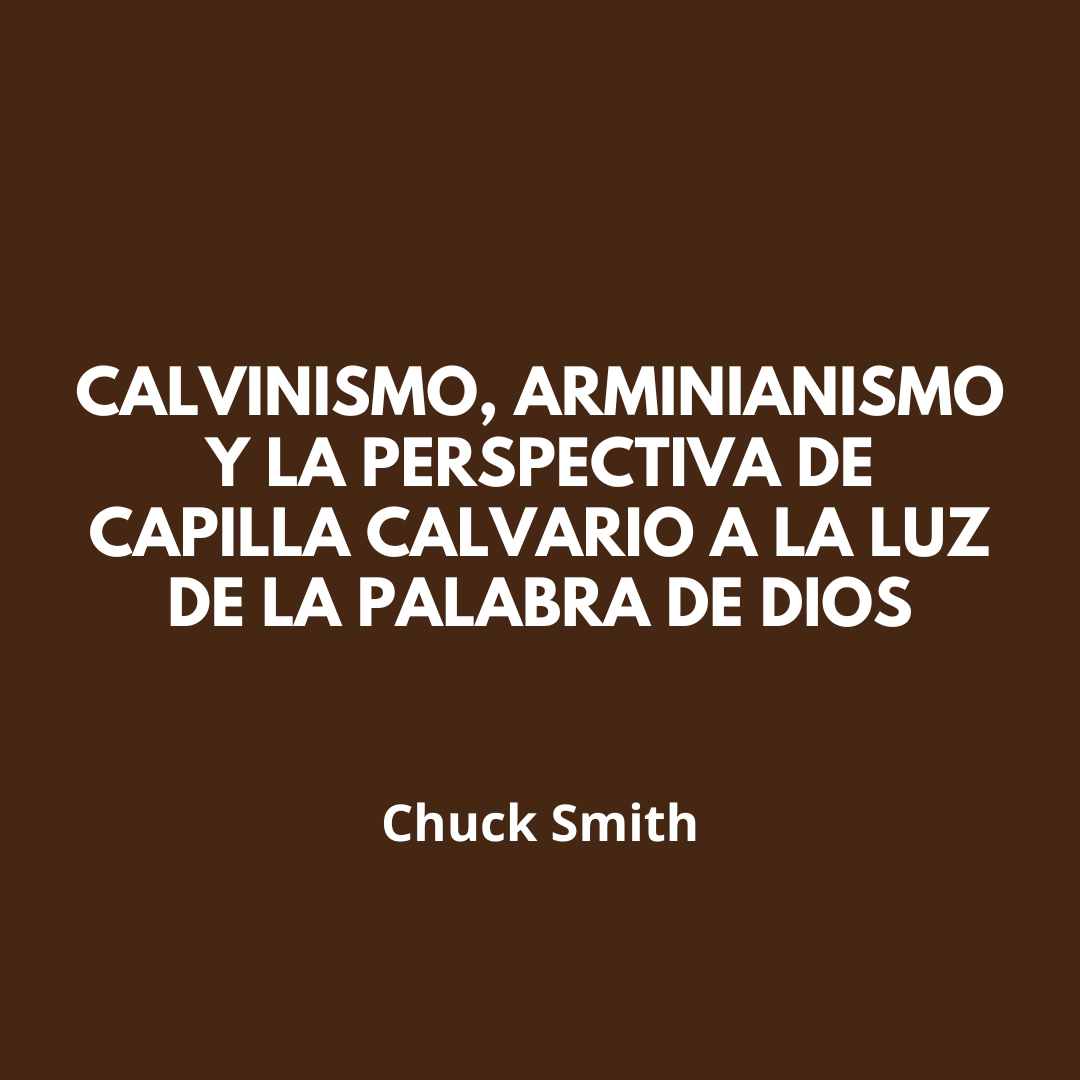 Calvinismo, Arminianismo y la Perspectiva de Capilla Calvario a la Luz de la Palabra de Dios